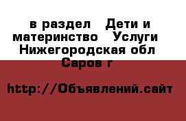  в раздел : Дети и материнство » Услуги . Нижегородская обл.,Саров г.